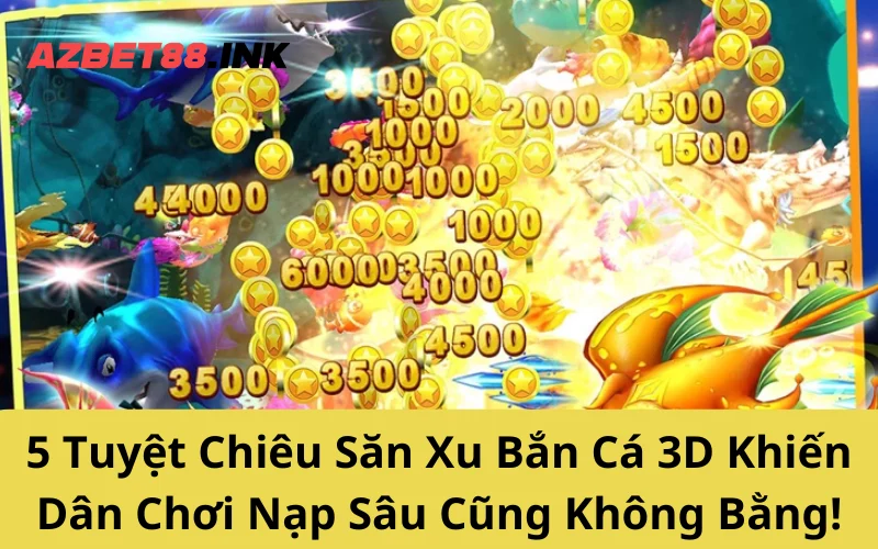 5 Tuyệt Chiêu Săn Xu Bắn Cá 3D Khiến Dân Chơi Nạp Sâu Cũng Không Bằng!