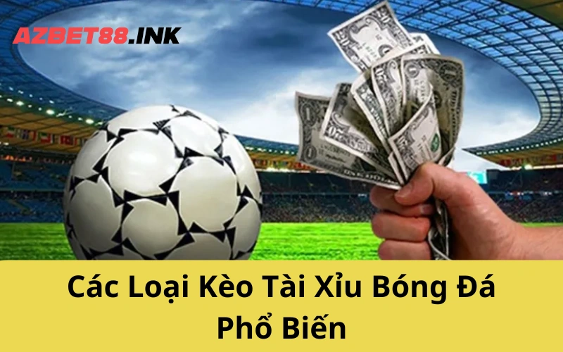 Các Loại Kèo Tài Xỉu Bóng Đá Phổ Biến