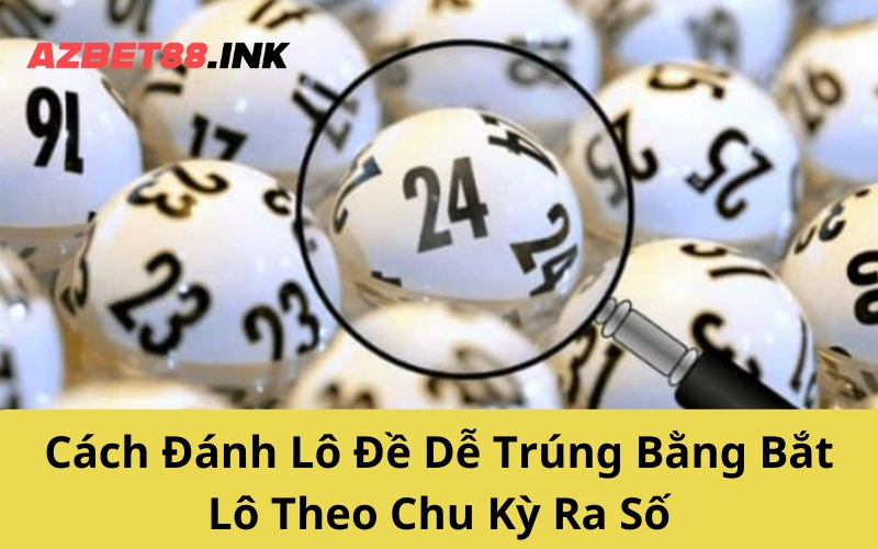 Cách Đánh Lô Đề Dễ Trúng Bằng Bắt Lô Theo Chu Kỳ Ra Số