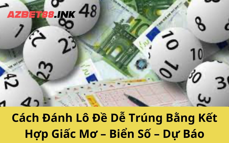 Cách Đánh Lô Đề Dễ Trúng Bằng Kết Hợp Giấc Mơ – Biển Số – Dự Báo