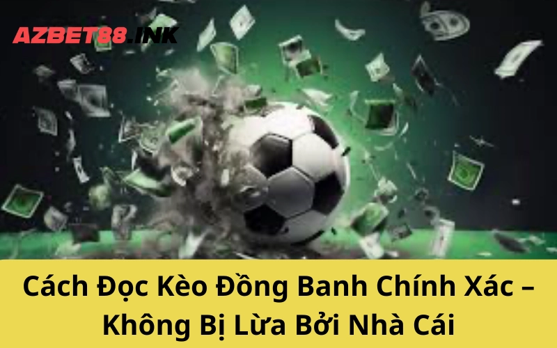 Cách Đọc Kèo Đồng Banh Chính Xác – Không Bị Lừa Bởi Nhà Cái