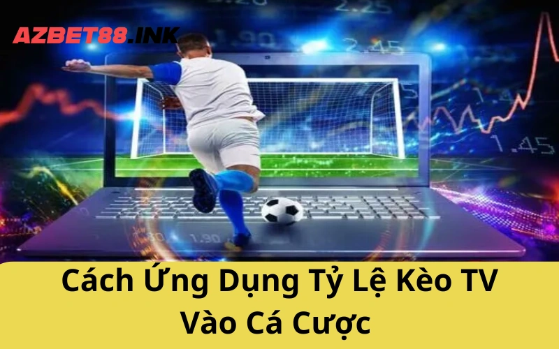 Cách Ứng Dụng Tỷ Lệ Kèo TV Vào Cá Cược