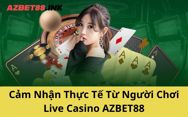 Cảm Nhận Thực Tế Từ Người Chơi Live Casino AZBET88