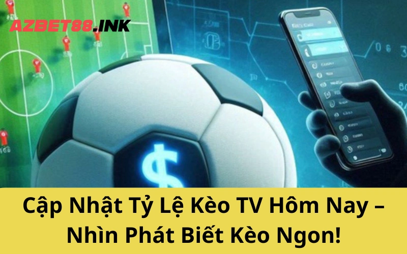 Cập Nhật Tỷ Lệ Kèo TV Hôm Nay – Nhìn Phát Biết Kèo Ngon!