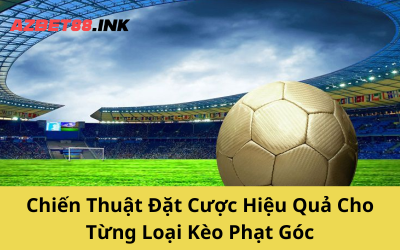 Chiến Thuật Đặt Cược Hiệu Quả Cho Từng Loại Kèo Phạt Góc