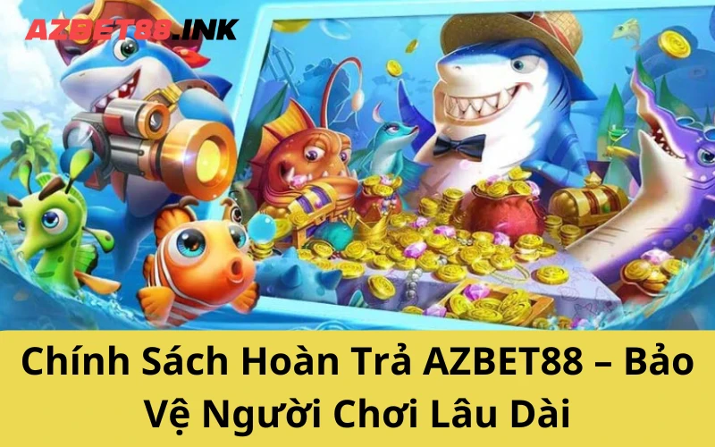 Chính Sách Hoàn Trả AZBET88 – Bảo Vệ Người Chơi Lâu Dài