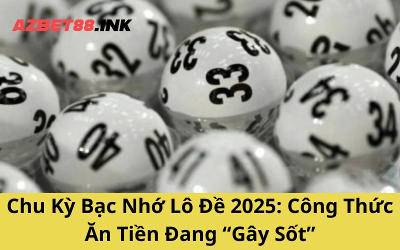 Chu Kỳ Bạc Nhớ Lô Đề 2025: Công Thức Ăn Tiền Đang “Gây Sốt”