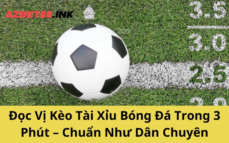 Đọc Vị Kèo Tài Xỉu Bóng Đá Trong 3 Phút – Chuẩn Như Dân Chuyên