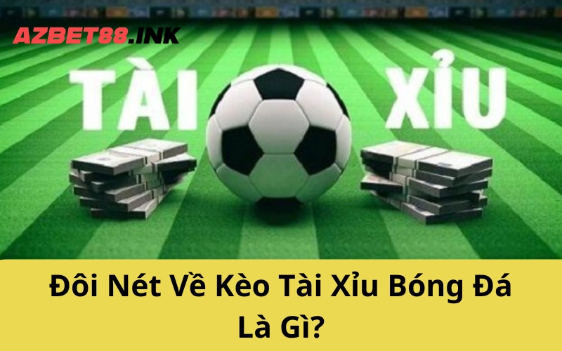 Đôi Nét Về Kèo Tài Xỉu Bóng Đá Là Gì