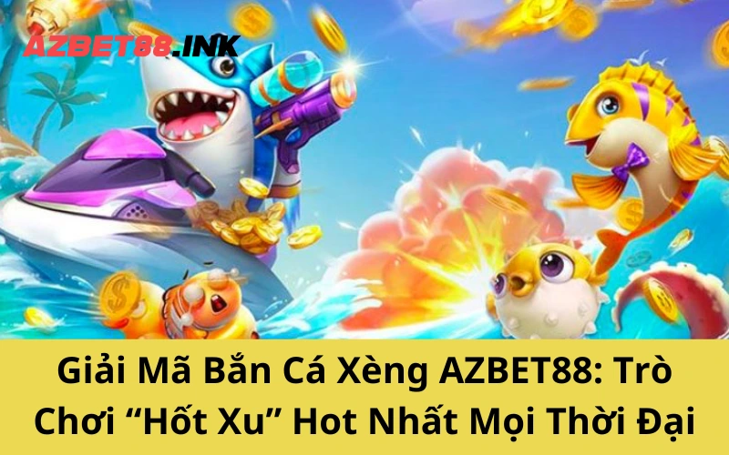 Giải Mã Bắn Cá Xèng AZBET88_ Trò Chơi “Nuốt Xu” Hót Nhất Mọi Thời Đại