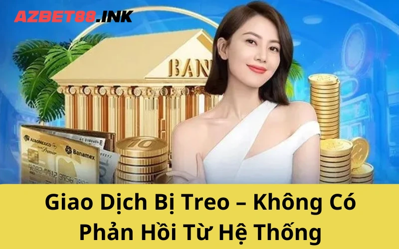 Giao Dịch Bị Treo – Không Có Phản Hồi Từ Hệ Thống