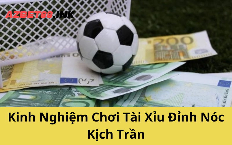 Kinh Nghiệm Chơi Tài Xỉu Đỉnh Nóc Kịch Trần