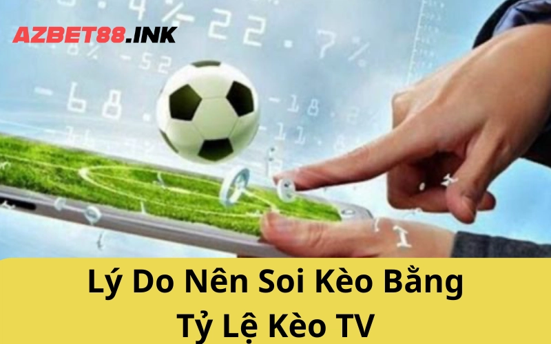 Lý Do Nên Soi Kèo Bằng Tỷ Lệ Kèo TV