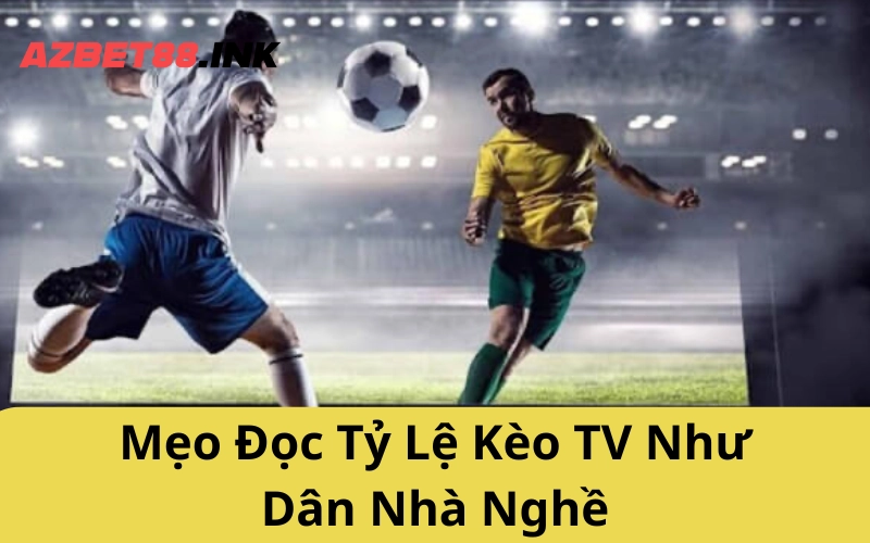 Mẹo Đọc Tỷ Lệ Kèo TV Như Dân Nhà Nghề