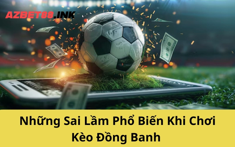 Những Sai Lầm Phổ Biến Khi Chơi Kèo Đồng Banh
