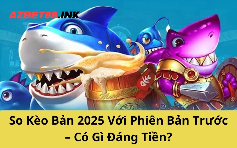 So Kèo Bản 2025 Với Phiên Bản Trước – Có Gì Đáng Tiền?