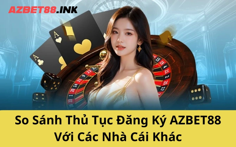 So Sánh Thủ Tục Đăng Ký AZBET88 Với Các Nhà Cái Khác