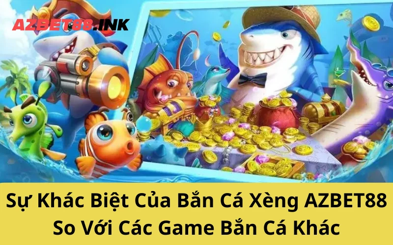 Sự Khác Biệt Của Bắn Cá Xèng AZBET88 So Với Các Game Bắn Cá Khác
