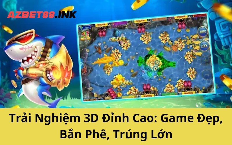Trải Nghiệm 3D Đỉnh Cao: Game Đẹp, Bắn Phê, Trúng Lớn