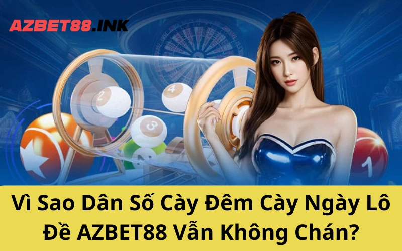 Vì Sao Dân Số Cày Đêm Cày Ngày Lô Đề AZBET88 Vẫn Không Chán