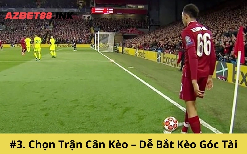 #3. Chọn Trận Cân Kèo – Dễ Bắt Kèo Góc Tài