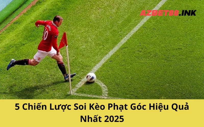 5 Chiến Lược Soi Kèo Phạt Góc Hiệu Quả Nhất 2025