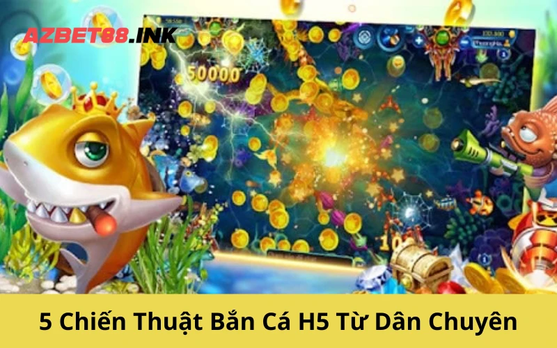 5 Chiến Thuật Bắn Cá H5 Từ Dân Chuyên