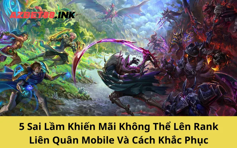 5 Sai Lầm Khiến Mãi Không Thể Lên Rank Liên Quân Mobile Và Cách Khắc Phục