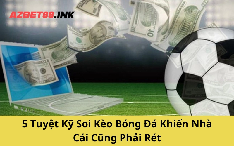 5 Tuyệt Kỹ Soi Kèo Bóng Đá Khiến Nhà Cái Cũng Phải Rét