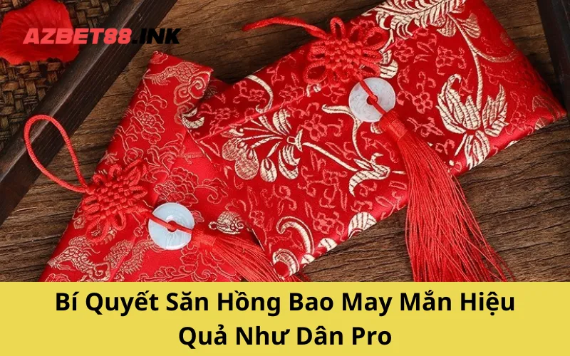 Bí Quyết Săn Hồng Bao May Mắn Hiệu Quả Như Dân Pro