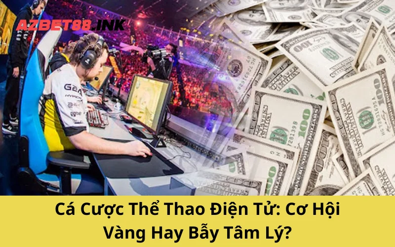 Cá Cược Thể Thao Điện Tử: Cơ Hội Vàng Hay Bẫy Tâm Lý