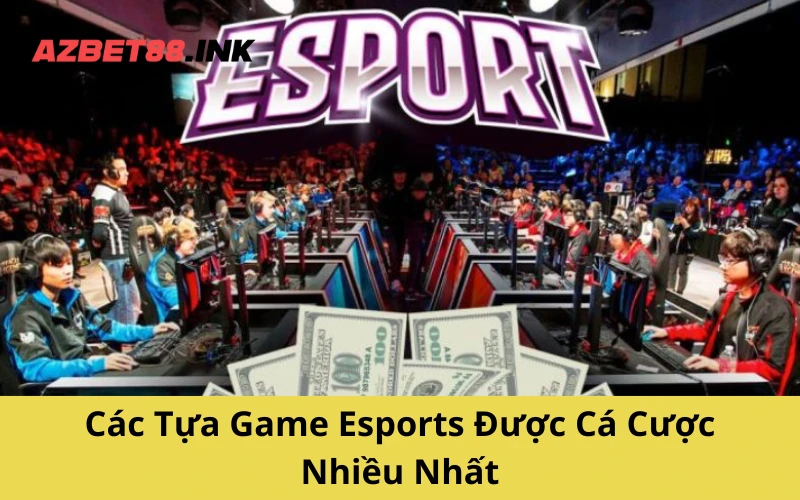 Các Tựa Game Esports Được Cá Cược Nhiều Nhất