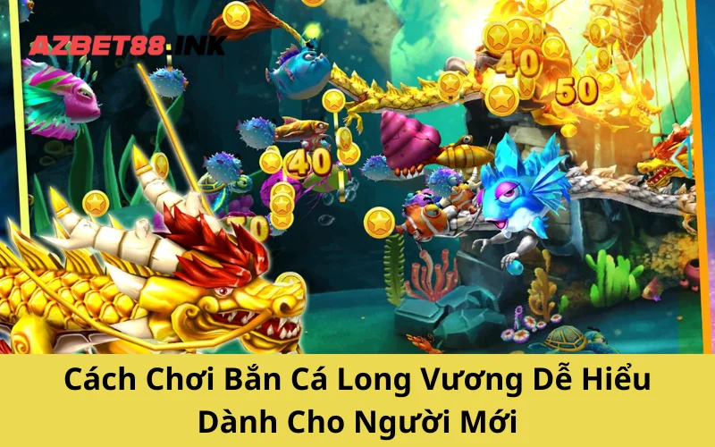 Cách Chơi Bắn Cá Long Vương Dễ Hiểu Dành Cho Người Mới