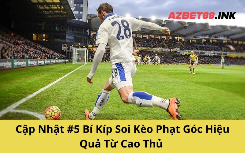Cập Nhật #5 Bí Kíp Soi Kèo Phạt Góc Hiệu Quả Từ Cao Thủ