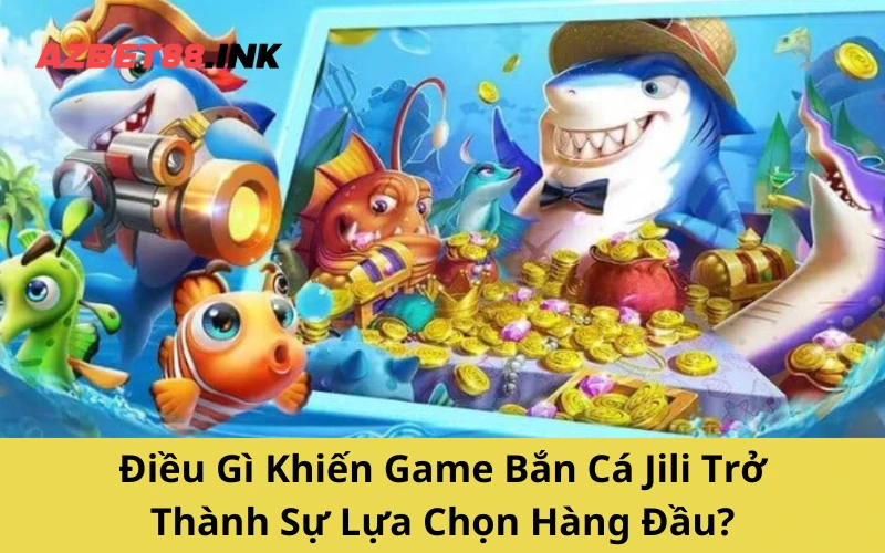 Điều Gì Khiến Game Bắn Cá Jili Trở Thành Sự Lựa Chọn Hàng Đầu?