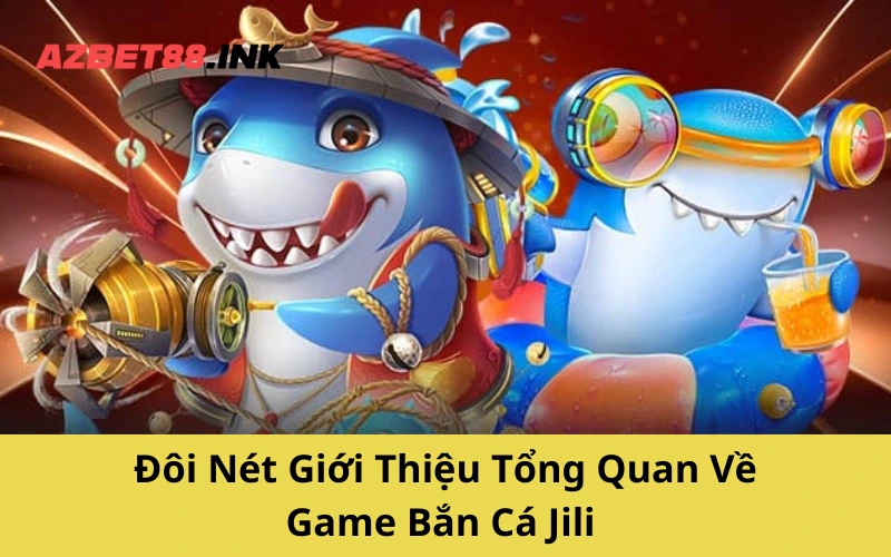 Đôi Nét Giới Thiệu Tổng Quan Về Game Bắn Cá Jili