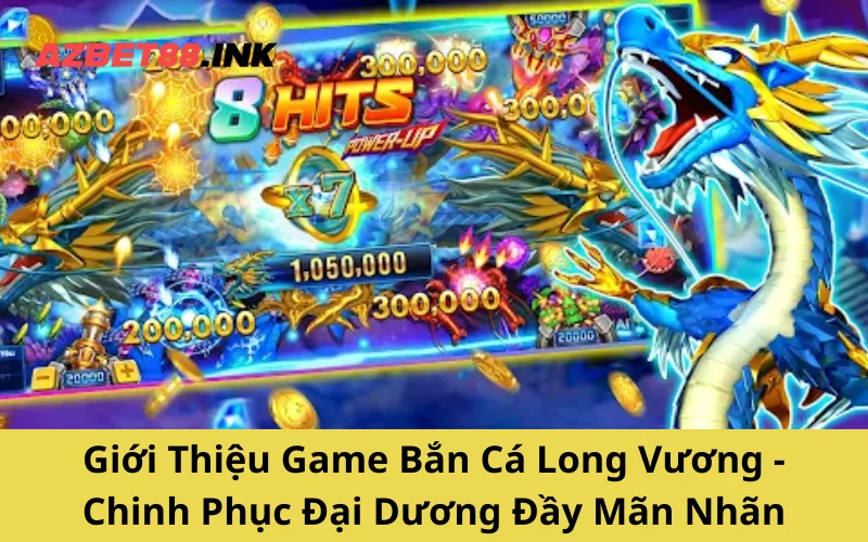 Giới Thiệu Game Bắn Cá Long Vương - Chinh Phục Đại Dương Đầy Mãn Nhãn