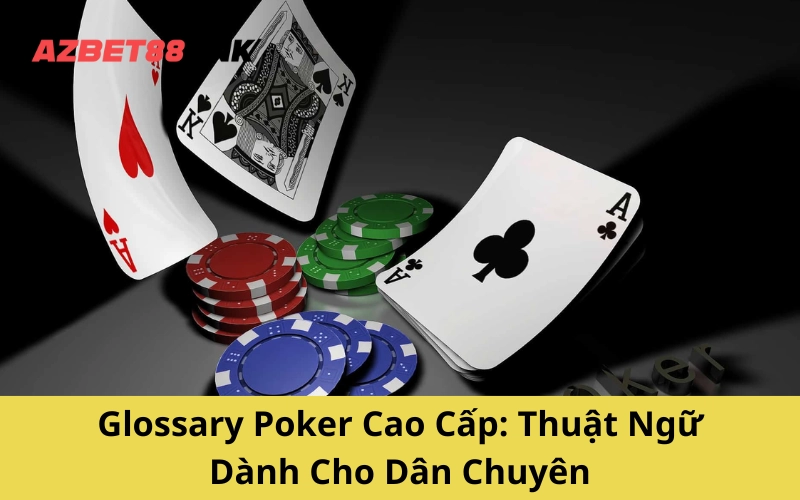 Glossary Poker Cao Cấp: Thuật Ngữ Dành Cho Dân Chuyên