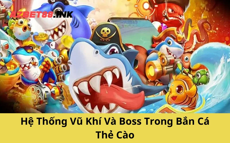 Hệ Thống Vũ Khí Và Boss Trong Bắn Cá Thẻ Cào