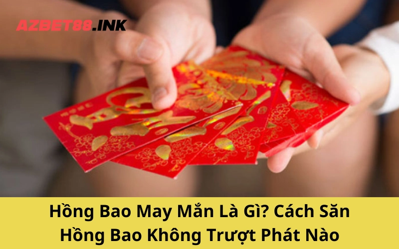 Hồng Bao May Mắn Là Gì? Cách Săn Hồng Bao Không Trượt Phát Nào