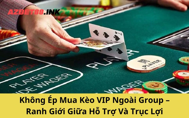 Không Ép Mua Kèo VIP Ngoài Group – Ranh Giới Giữa Hỗ Trợ Và Trục Lợi