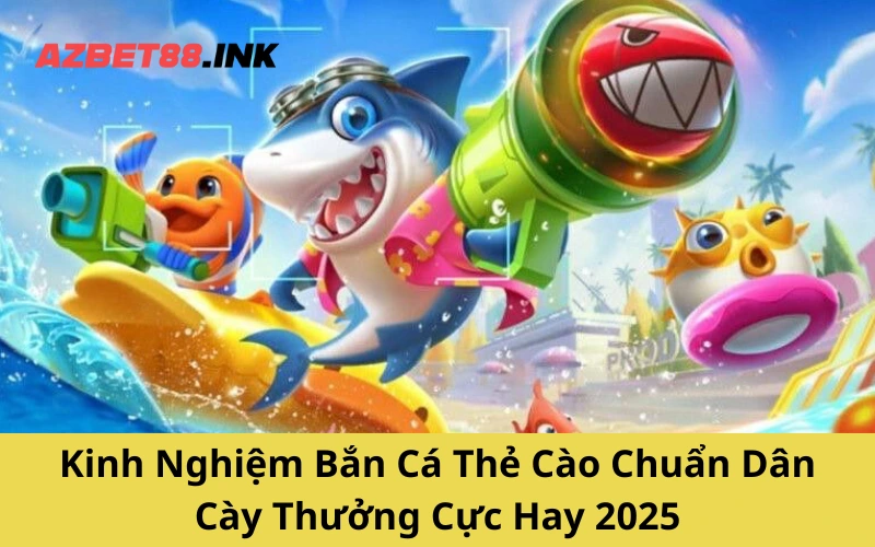 Kinh Nghiệm Bắn Cá Thẻ Cào Chuẩn Dân Cày Thưởng Cực Hay 2025