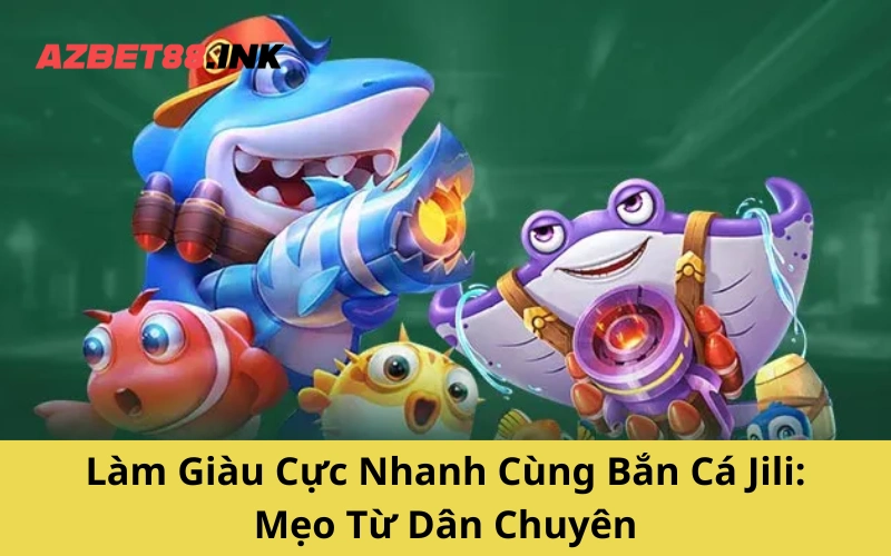 Làm Giàu Cực Nhanh Cùng Bắn Cá Jili_ Mẹo Từ Dân Chuyên