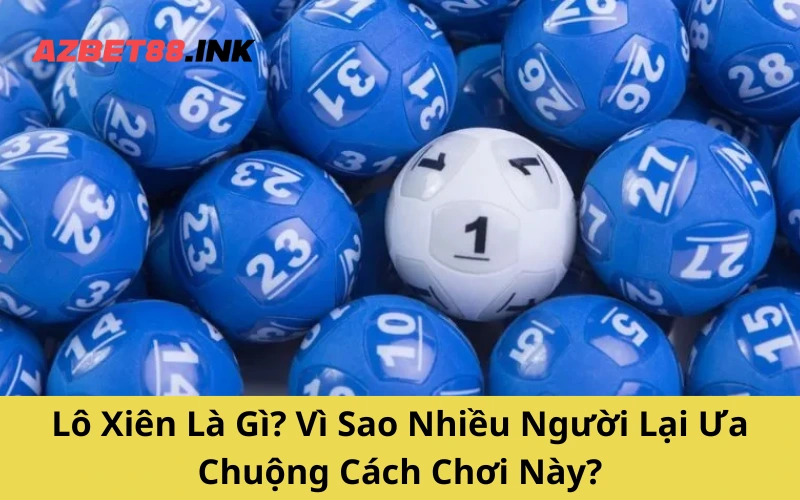 Lô Xiên Là Gì? Vì Sao Nhiều Người Lại Ưa Chuộng Cách Chơi Này?