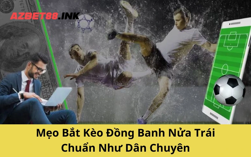 Mẹo Bắt Kèo Đồng Banh Nửa Trái Chuẩn Như Dân Chuyên