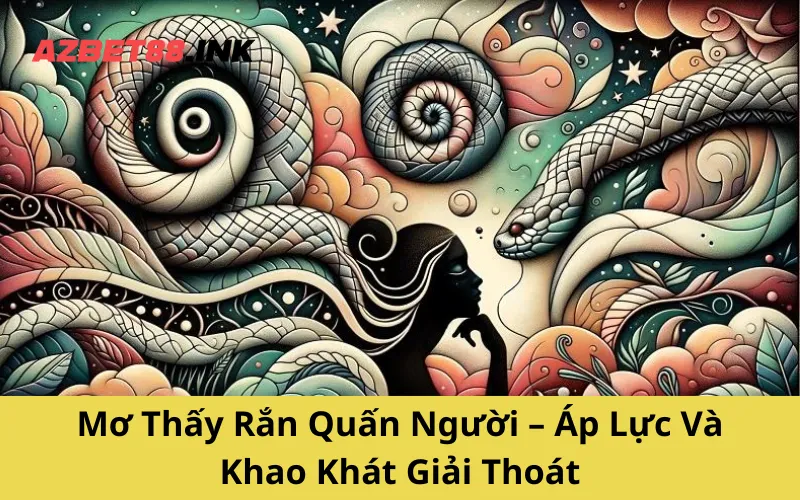 Mơ Thấy Rắn Quấn Người – Áp Lực Và Khao Khát Giải Thoát