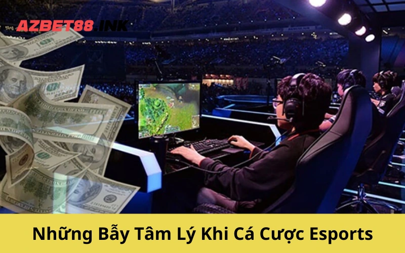 Những Bẫy Tâm Lý Khi Cá Cược Esports