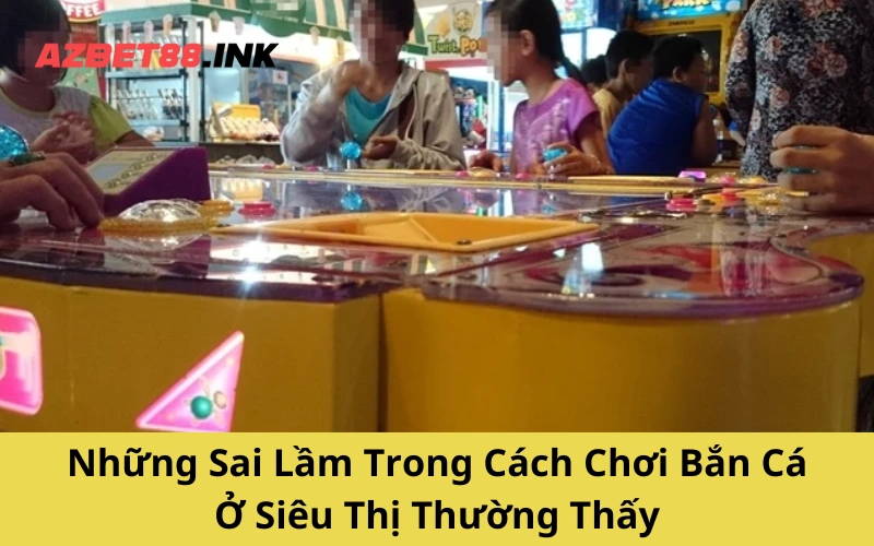 Những Sai Lầm Trong Cách Chơi Bắn Cá Ở Siêu Thị Thường Thấy