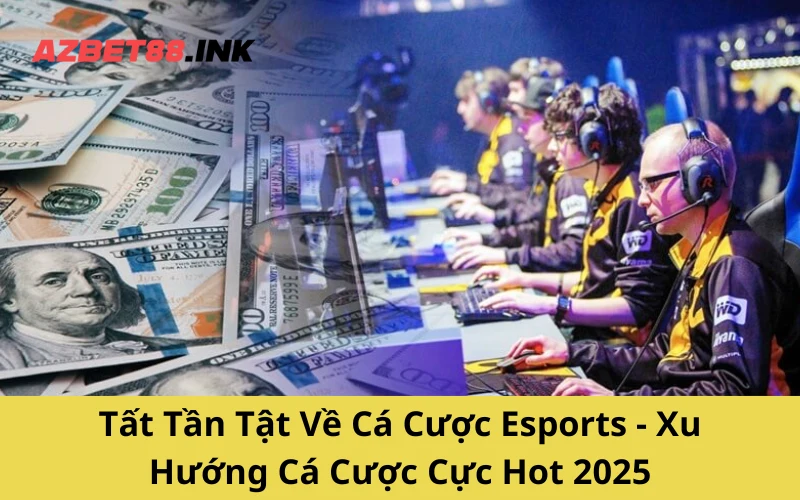 Tất Tần Tật Về Cá Cược Esports - Xu Hướng Cá Cược Cực Hot 2025