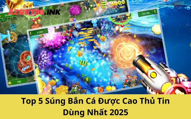 Top 5 Súng Bắn Cá Được Cao Thủ Tin Dùng Nhất 2025